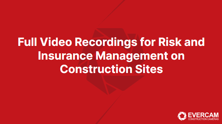 5 Ways of Full Video Recordings Benefit Risk and Insurance Management on Construction Sites